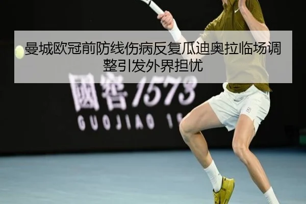 曼城欧冠前防线伤病反复瓜迪奥拉临场调整引发外界担忧